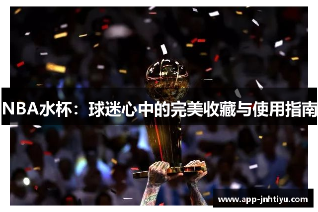 NBA水杯：球迷心中的完美收藏与使用指南