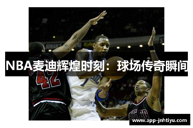 NBA麦迪辉煌时刻：球场传奇瞬间