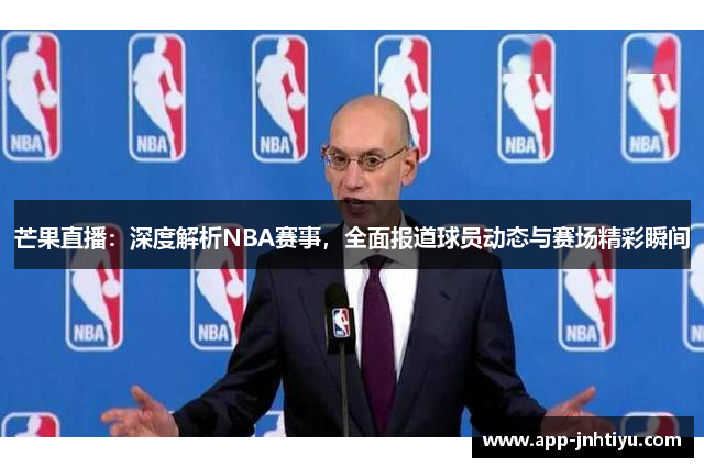 芒果直播：深度解析NBA赛事，全面报道球员动态与赛场精彩瞬间