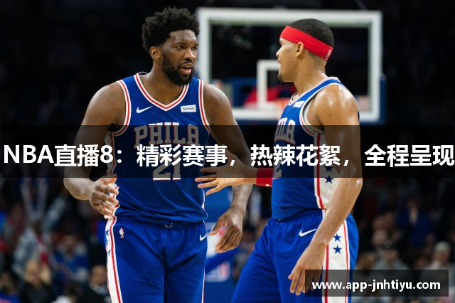 NBA直播8：精彩赛事，热辣花絮，全程呈现