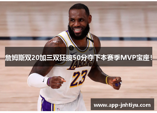 詹姆斯双20加三双狂揽50分夺下本赛季MVP宝座！
