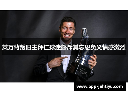莱万背叛旧主拜仁球迷怒斥其忘恩负义情感激烈